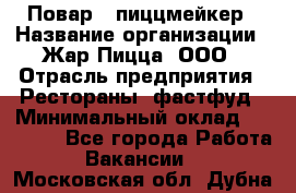 Повар - пиццмейкер › Название организации ­ Жар Пицца, ООО › Отрасль предприятия ­ Рестораны, фастфуд › Минимальный оклад ­ 22 000 - Все города Работа » Вакансии   . Московская обл.,Дубна г.